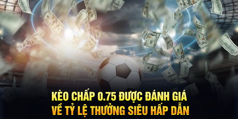 Kèo Chấp 0.75 - Tỷ Lệ Cược Với Sức Hút Mạnh Mẽ Trong Bóng Đá 5 Kèo chấp 0.75 được đánh giá về tỷ lệ thưởng siêu hấp dẫn